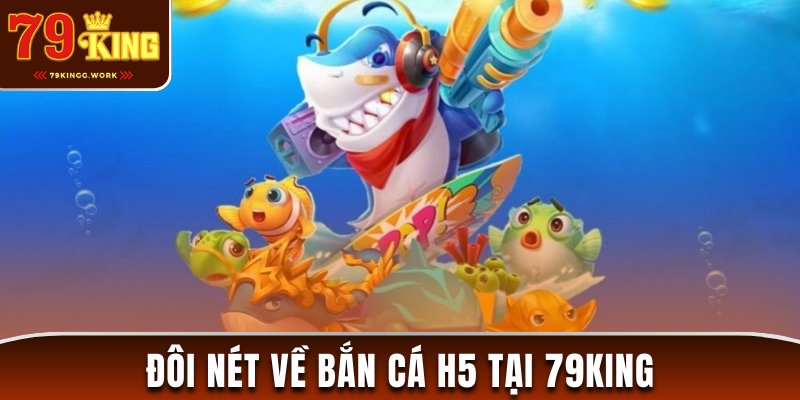 Đôi nét về Bắn cá H5 tại 79king