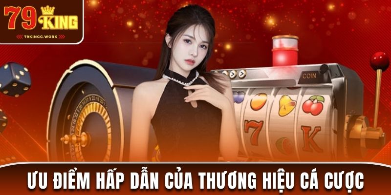 Ưu điểm hấp dẫn của thương hiệu cá cược 79king2